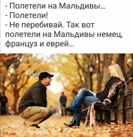 полетели на мальдивы...  Полетели!  Не перебивай. Так вот полетели на мальдивы немец, француз и еврей...