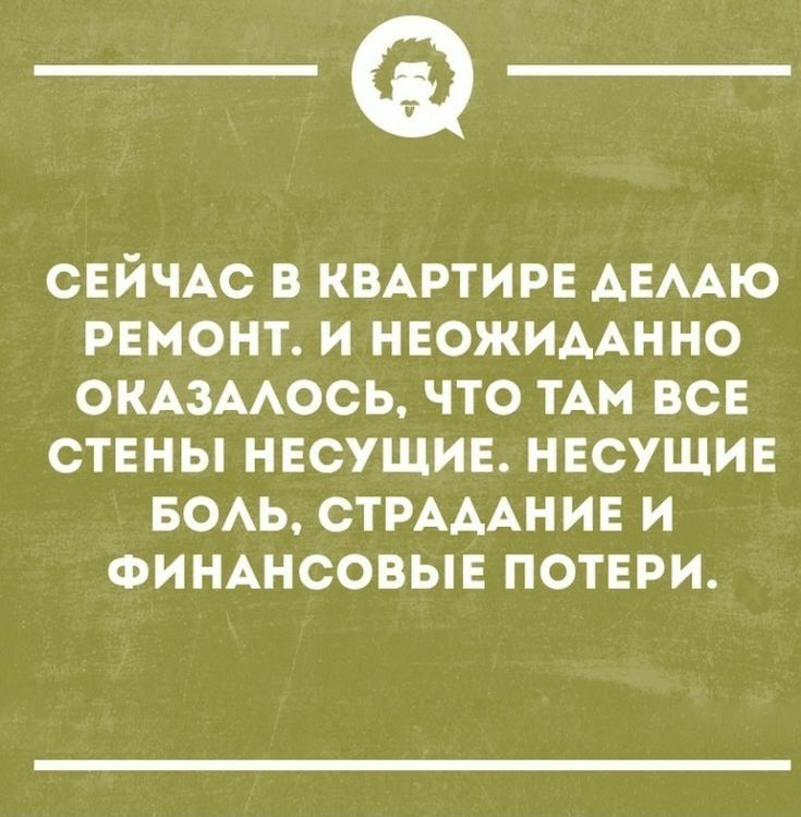 Ф сейчас в квартире делаю ремонт. И неожиданно оказалось, что там все стены! Несущие. Несущие боль, страдание и финансовые потери.