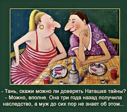 тань, скажи можно ли доверять наташке тайны?  Можно, вполне. Она три года назад получила наследство, а муж до сих пор не знает об этом...