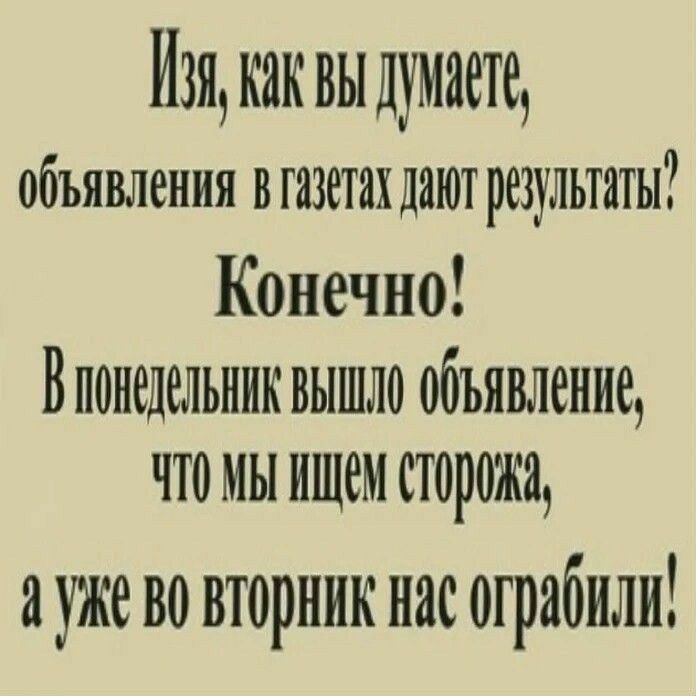 Й ак вы думте, объявления в газетах дают рсзультнты? Конечно! В понедельник вышло объявление, что мы ищем сторожа, а уже во вторник нас 0г ряёили!