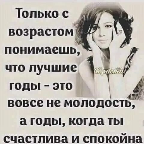 Только с возрастом понимаешь, что лучшие, 1  годы  это вовсе не моподость а годы, когда ты счастлива и спокойна