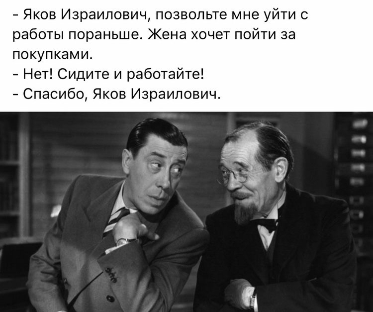 Яков Израилевич Позвольте мне уйти с работы пораньше Жена хочет пойти за покупками Нет Сидите и работайте Спасибо Яков Израилевич
