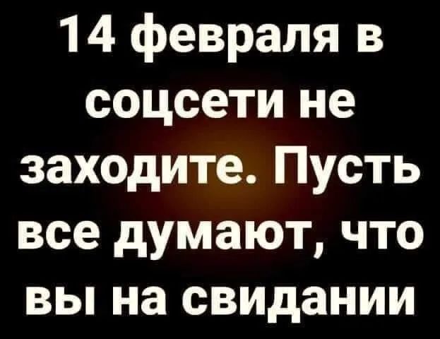 14 февраля в соцсети не заходите Пусть все думают что вы на свидании