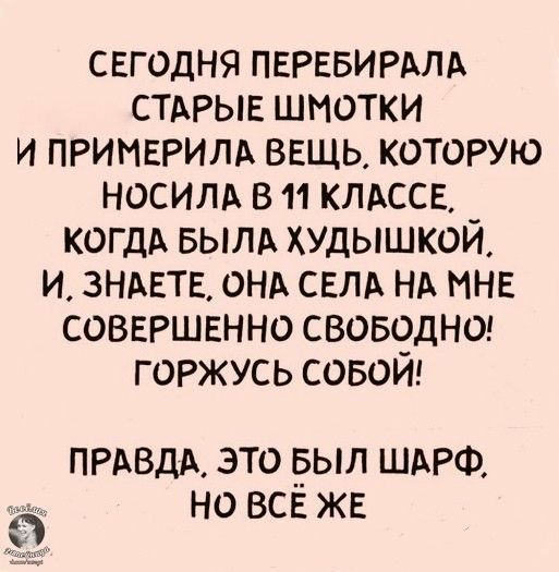 свгодня ПЕРЕБИРАЛА СТАРЫЕ шмотки и ПРИМЕРИЛА ввщь которую носим в 11 КЛАССЕ КОГДА вылд ХУДЫШКОЙ и ЗНАЕТЕ ОНА СЕЛА НА МНЕ совершвнно своводнод горжусь совой ПРАВДА это ыл ШАРФ но всв жв