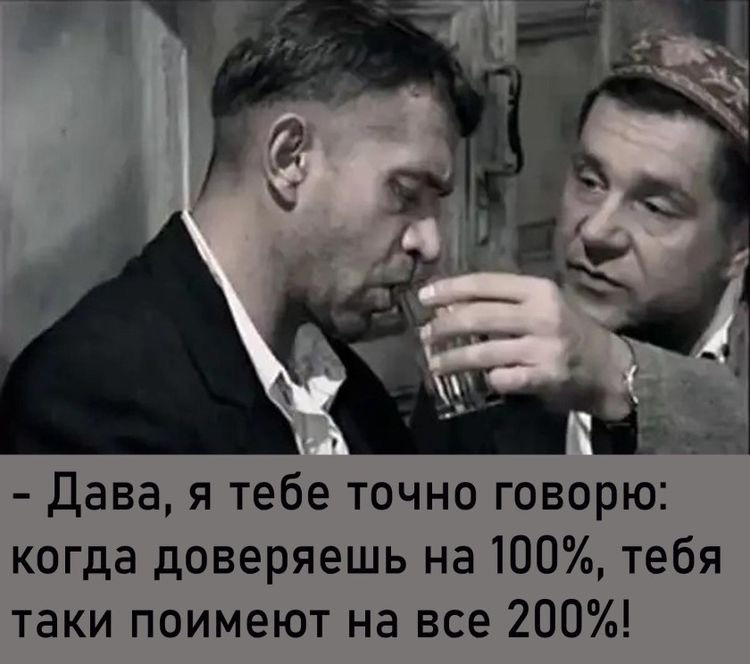 дава я тебе точно говорю когда доверяешь на 100 тебя таки поимеют на все 200
