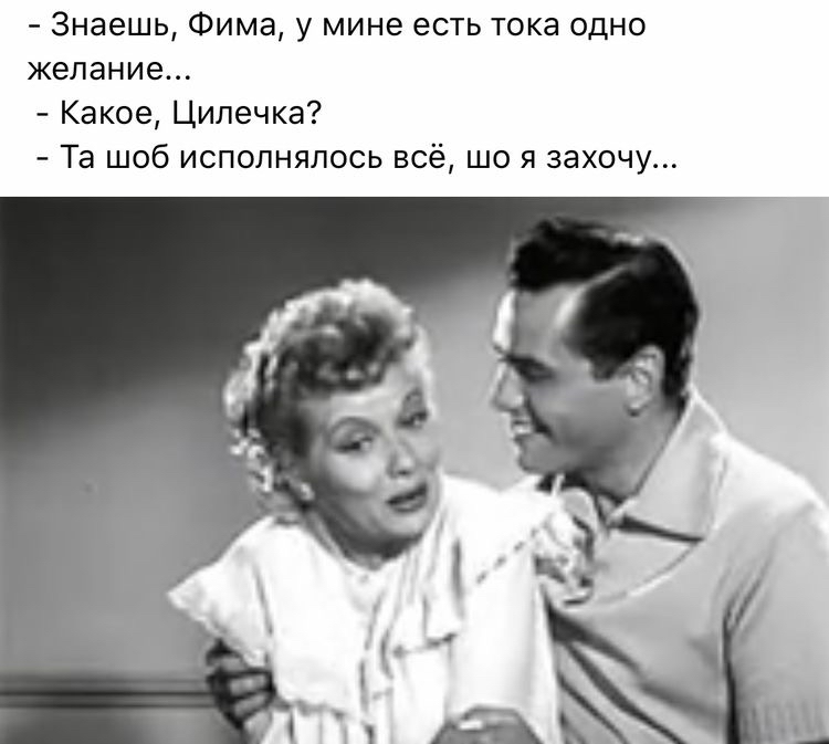 Знаешь Фима у мине есть тока одно желание Какое Цилечка Та шоб исполнялась всё шо я захочу