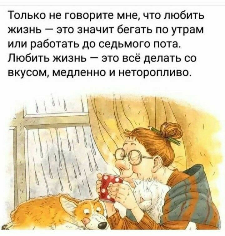 Только не говорите мне что любить жизнь это значит бегать по утрам или работать до седьмого пота Любить жизнь это всё делать со ВКУСОМ медленно И неторопливо