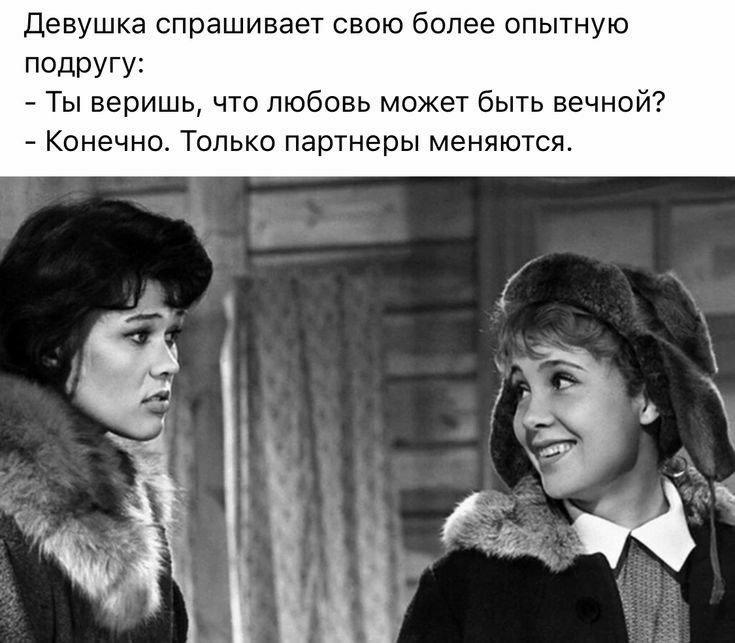 Девушка спрашивает свою более опытную псдругу Ты веришь что любовь может быть вечной Конечно Только партнеры меняются