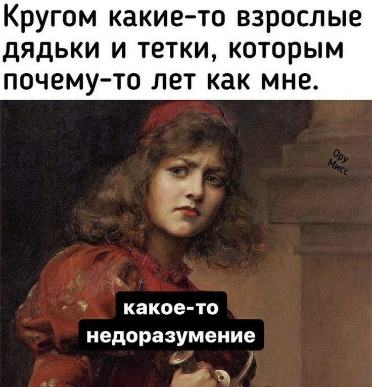 Кругом какието взрослые дядьки и тетки которым ПОЧЕМУ ТО лет как МНЕ г каков то недоразумение НЮ
