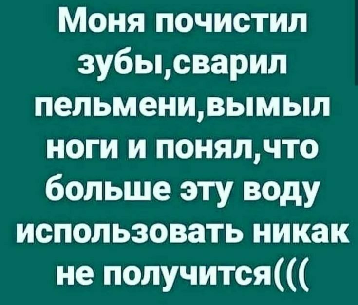 Моня почистил зубьцсварил пельменивымыл ноги и понялчто больше эту воду использовать никак не получится