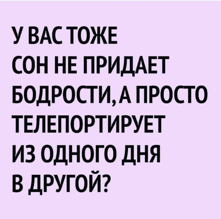 у ВАС тоже сон НЕ ПРИДАЕТ БОДРОСТИА просго твлвпортирувт из одного дня в другой