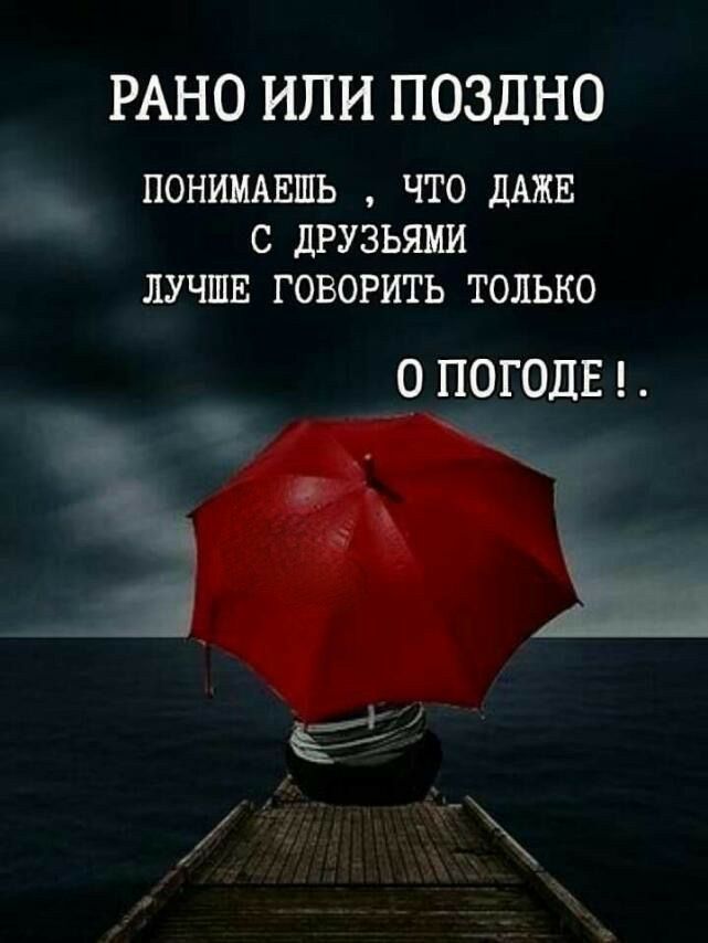 РАНО ИЛИ ПОЗДНО _ ПОНИИАЕШЬ ЧТО ШЕ С дРУЗЬШ ЛУЧШЕ ГОВОРИТЬ ТОЛЬКО о погодв