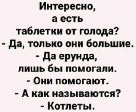 Интересно а есть таблетки от голода да только они большие _ да ерунда лишь бы помогали Они помогают А как называются Котлеты