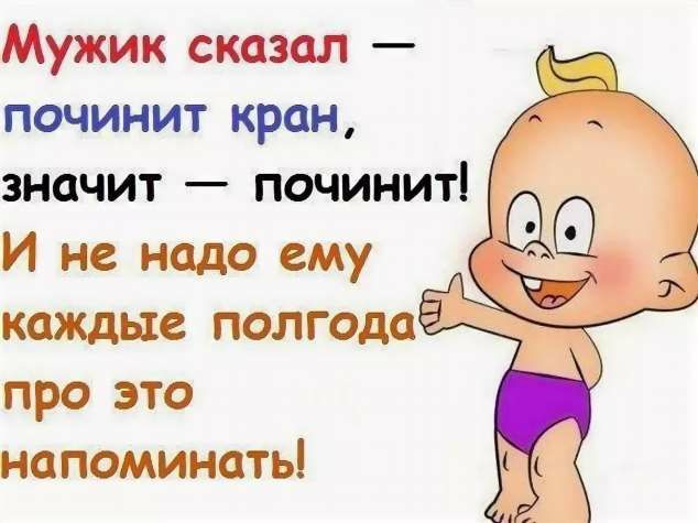 Мужик сказал починит кран значит починит И не надо ему каждые полгода про это напоминать