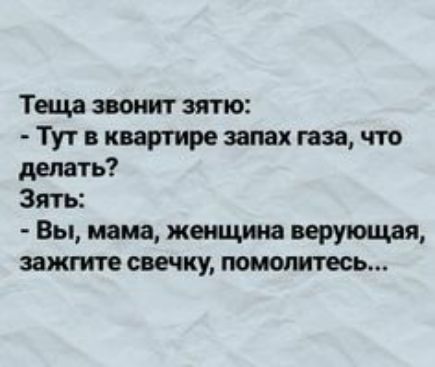 Тещр звонит зятю Тут в квартире запах газа что делать Зять Вы мама жшщииа питая зажгите свечку