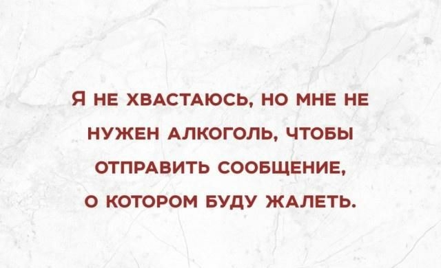 Я НЕ ХВАСТАЮСЬ НО МНЕ НЕ НУЖЕН АЛКОГОЛЬ ЧТОБЫ ОТПРАВИТЬ СООБЩЕНИЕ О КОТОРОМ БУДУ ЖАЛЕТЬ