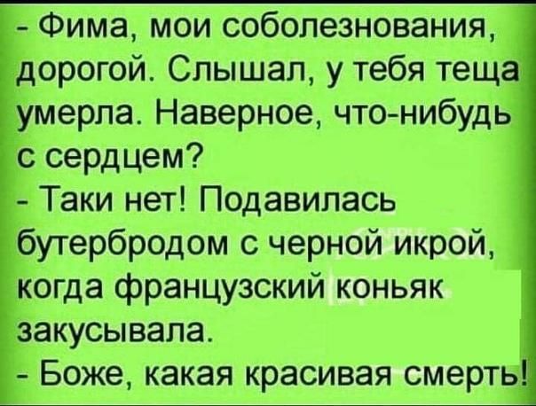 1Фима мои соболезнования дорогой Слышал у тебя теща Умерла Наверное чтонибудь с сердцем Таки нет Подавилась бутербродом черной икрой когда французский коньяк Боже какая красивая смерть
