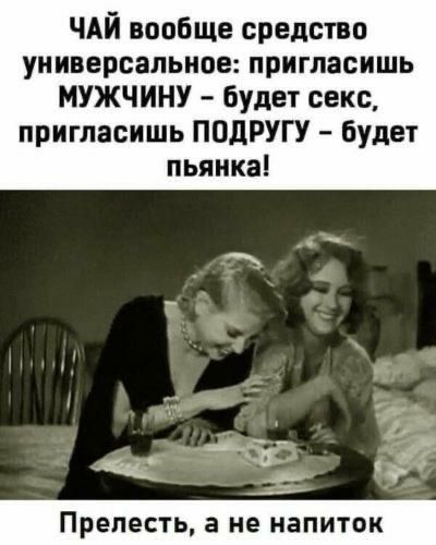 ЧАЙ вообще средство универсальное пригласишь МУЖЧИНУ будет секс пригласишь ПОДРУГУ будет пьянка ПРЕПЕСТЬ а не НЗПИТОК