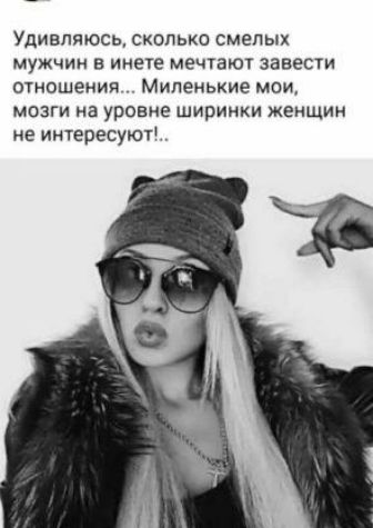 Удивляюсь сколько смелых мужчин в инете мечтают завести отношения Миленькие мои мозги на уровне ширинки женщин не интересуют