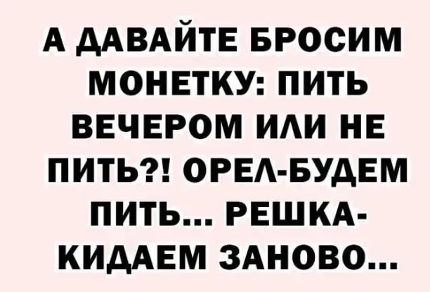 А ААВАЙТЕ БРОСИМ монетку пить вечером ИАИ не пить ОРЕАБУДЕМ пить РЕШКА КИААЕМ здново