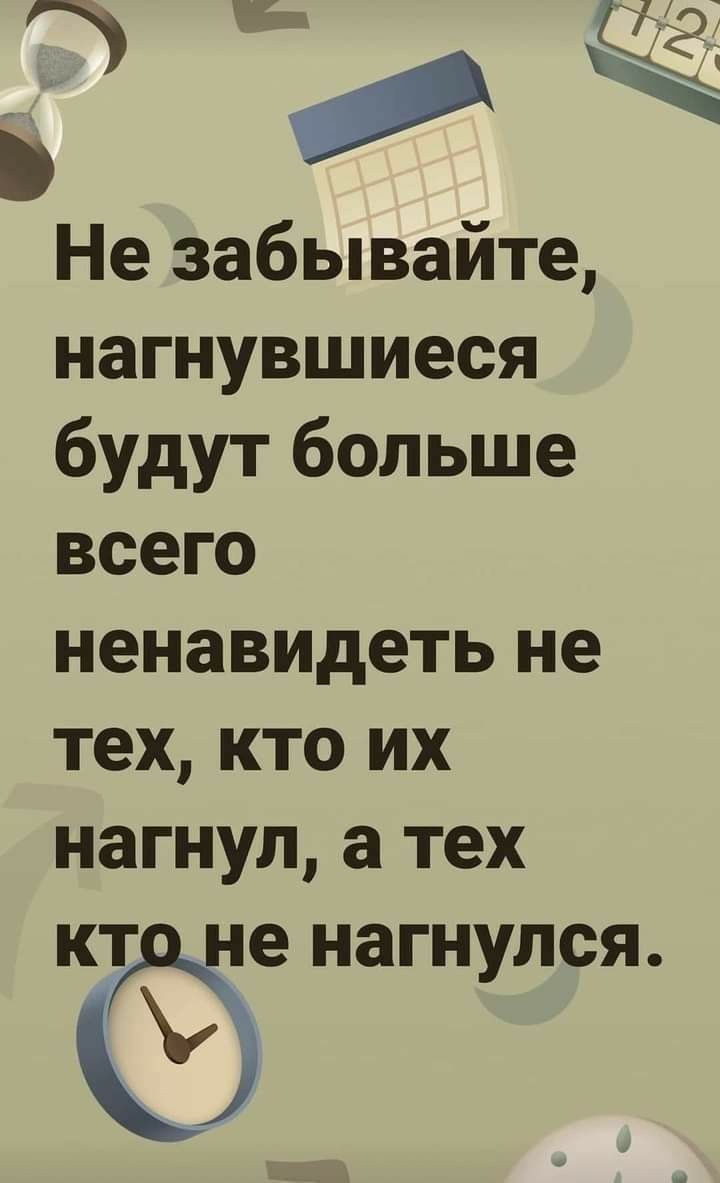 Не забывайте нагнувшиеся будут больше всего ненавидеть не тех кто их нагнул а тех кт не нагнулся