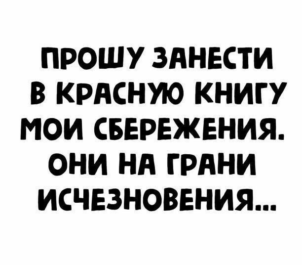 ПРОШУ ЗАНЕСТИ В КРАСНУЮ КНИГУ МОИ СБЕРЕЖЕНИЯ ОНИ Нд ГРАНИ ИСЧЕЗНОВЕНИЯ