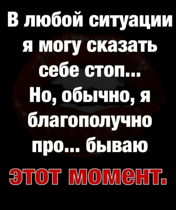В любой ситуации я могу сказать себе стоп Но обычно я благополучно про бываю ЭТОТ МОМЕНТ