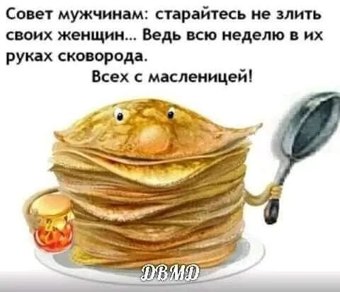 Совет мужчинам старайтесь не злить своих женщин Ведь всю неделю в их руках сковорода Всех масленицейі