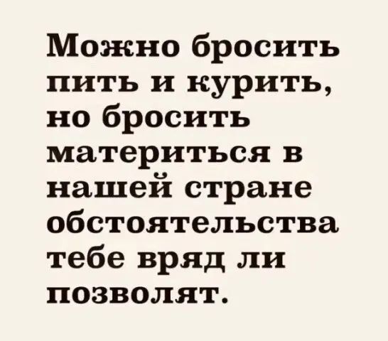 Можно бросить пить и курить но бросить материться В нашей стране обстоятельства тебе вряд ли позволят