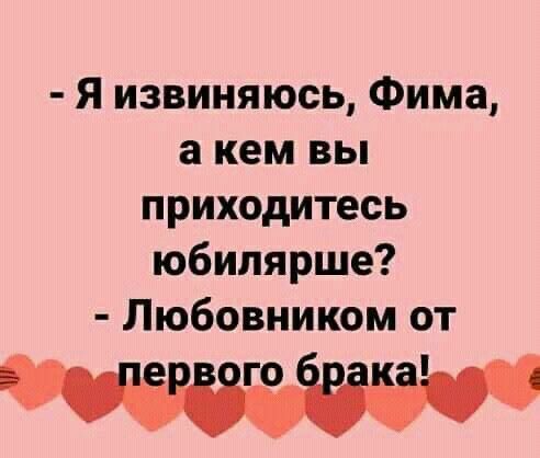 Я извиняюсь Фима а кем вы приходитесь юбилярше Любовником от го