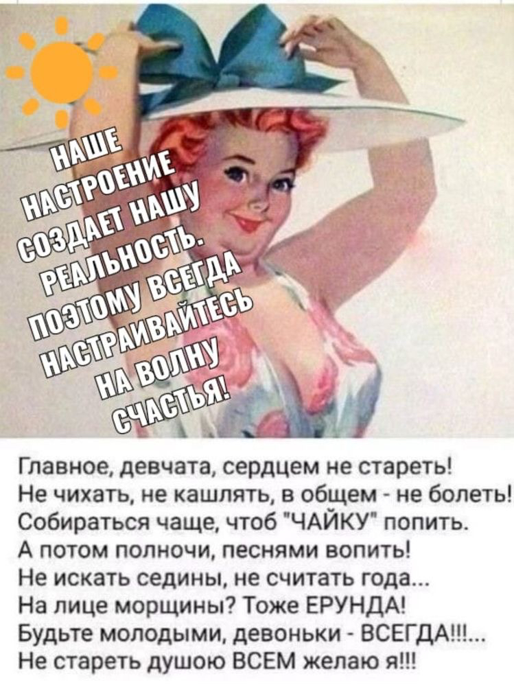 Главное девчата сердцем не стареть Не чихать не кашлять в общем не болеть Собираться чаще чтоб ЧАЙКУ попить А потом полночи песнями вопить Не искать седины не считать года На лице морщины Тоже ЕРУНДА Будьте молодыми девоньки ВСЕГ Не стареть душою ВСЕМ желаю я