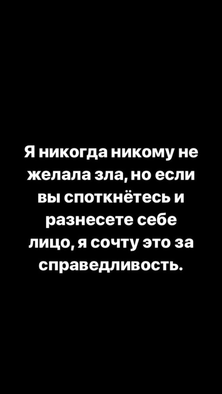 Я никогда никому не желала зла но если вы споткнётесь и разнесете себе лицо я сочту это за справедливость