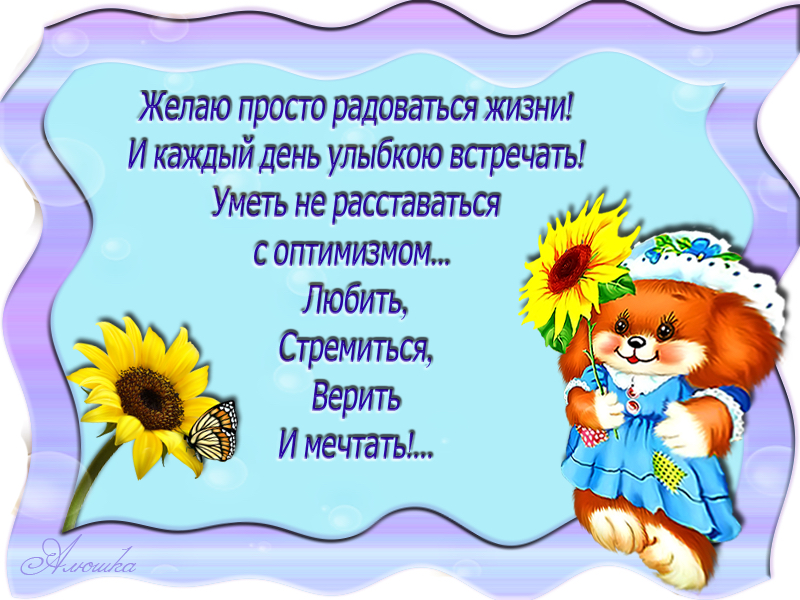 Чеастиееоне б б желаю просто радоваться жизни!  Икаждый день улыбкою встречать! Уметь не расставаться : соптимизмом... Любить, стремиться, верить имечтаты..