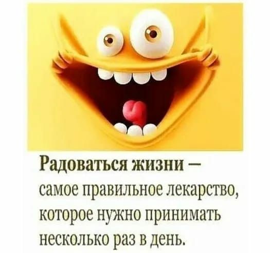 Радоваться жизни самое правильное лекарство которое нужно принимать несколько раз в день