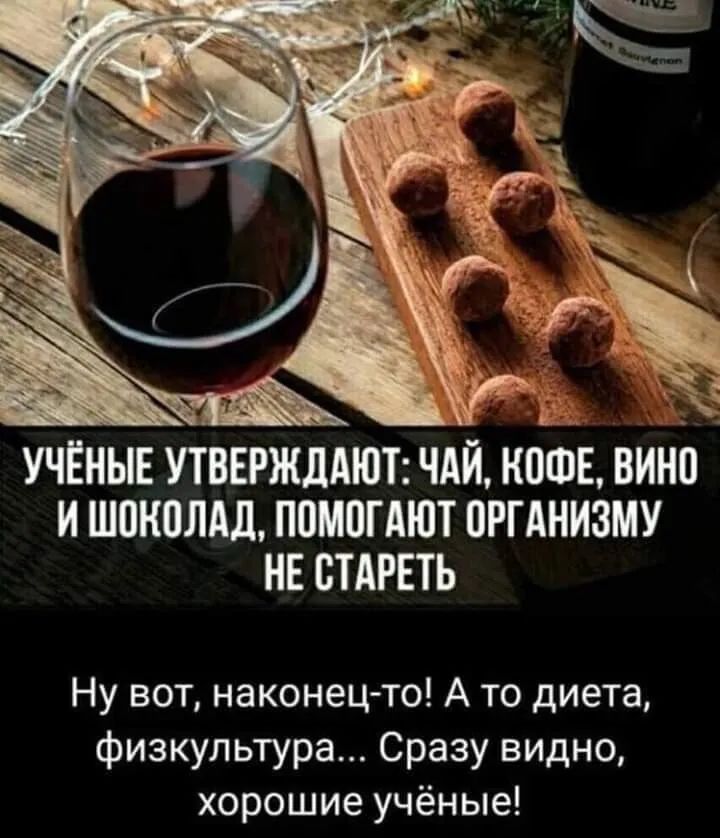 153 УЧЁНЫЕ УТВЕРЖДАЮТ ЧАЙ Н0ФЕ ВИНО и шонолдд ппмпгдют оргднизму НЕ СТАРЕТЬ Ну вот наконец то А то диета физкультура Сразу видно хорошие учёные