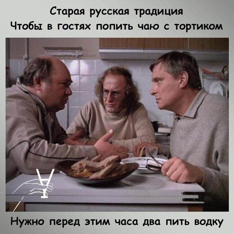 Старая русская традиция Чтобы в гостях попить чаю с тортиком Нужно перед ЭТИМ часа два ПИТЬ водку