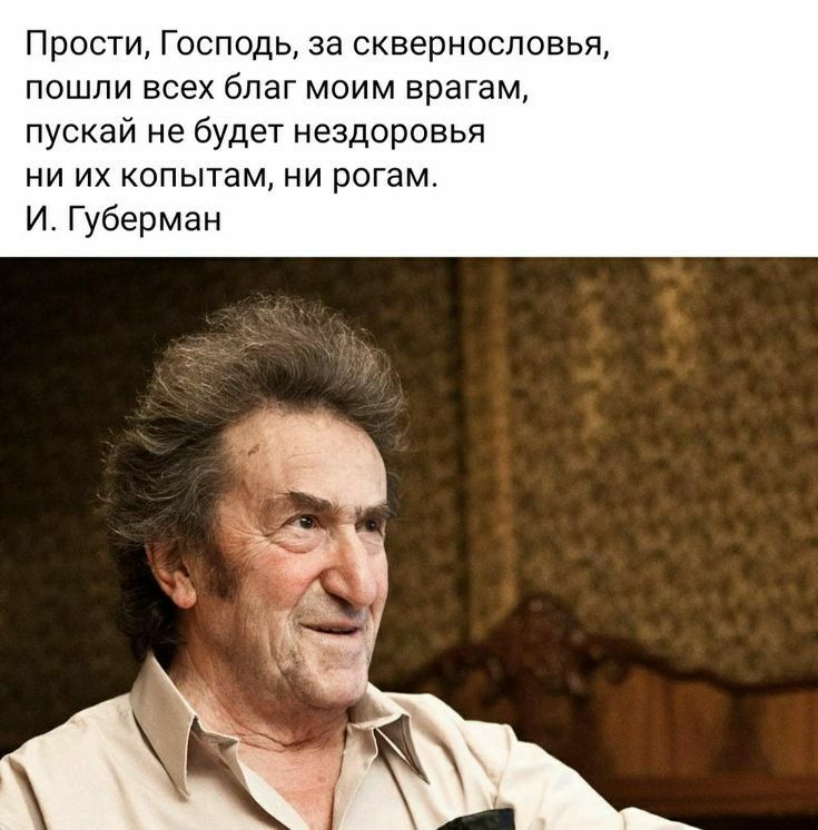 Прости Господь за сквернословья пошли всех благ моим врагам пускай не будет нездоровья ни их копытам ни рогам И Губерман