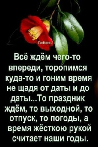 1 Всё ждём ч то впереди торопимся куда то и гоним время не щадя от даты и до датыТо праздник ждём то выходной то отпуск то погоды а время жёсткою рукой считает наши годы
