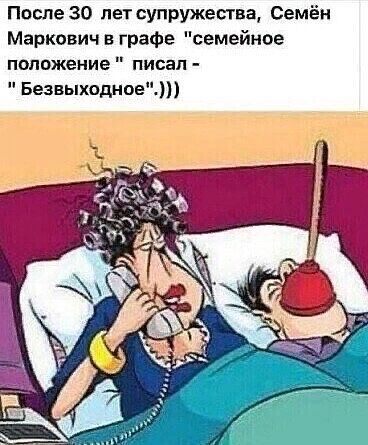 После 30 петеупружесгва Семён Маркович в графе семейное положение писал БезвыходноеЕш
