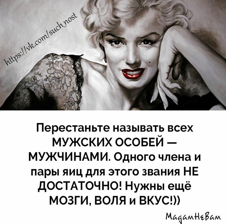 Перестаньте называтЭ всех МУЖСКИХ ОСОБЕИ МУЖЧИНАМИ Одного члена и пары яиц для этого звания НЕ дОСТАТОЧН0 Нужны ещё МОЗГИ ВОЛЯ и ВКУС МАЧАмневйи