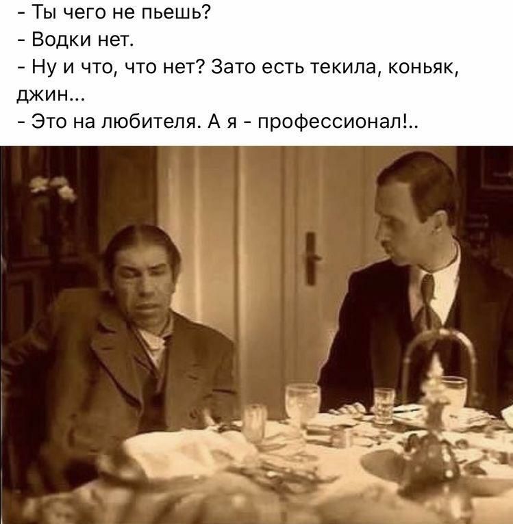 Ты чего не пьешь Водки нет Ну и что что нет Зато есть текила коньяк джин Это на любителя А я профессионап