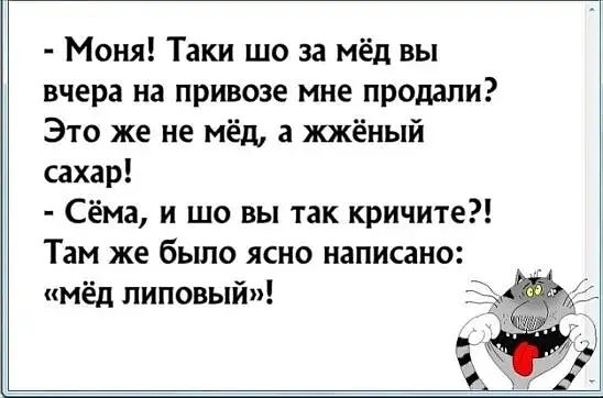 Моня Таки шо за мёд вы вчера на привоэе мне продали Это же не мёд а жжёный сахар Сёма и шо вы так кричите Там же было ясно написано мёд липовый