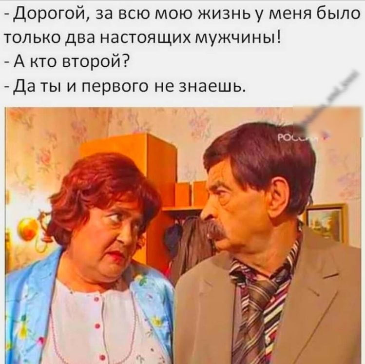 Дорогой за всю мою жизнь у меня было только два настоящих мужчины А кто второй Да ты и первого не знаешь