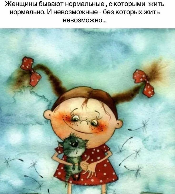 Женщины бывают Нормальные С которыми ЖИТЬ нормально И невозможные без которых ЖИТЬ НеВОЗМОЖНО