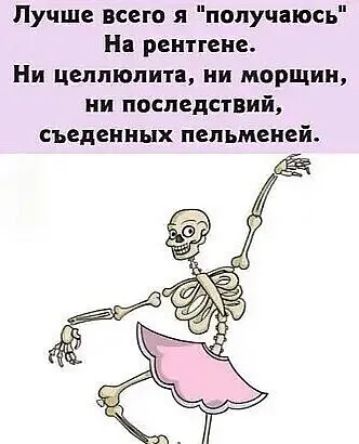Лучше всего я попучаюсь На рентгене Ни целлюлита ни морщин ни последствий съеденных пельменей