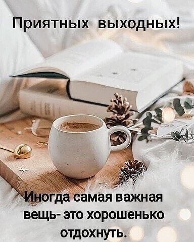 Приятных выходных ВЕЩЬ ЭТО ХОРОШВНЬКО ОТДОХНУТЬ