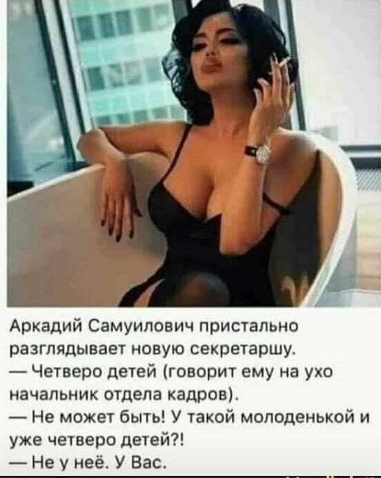 Аркадий Самуилович пристально разглядывает новую секретаршу Четверо детей говорит ему на ухо начальник отдела кадров Не может быть У такой молоденькой и уже четверо детей Не у неё У Вас