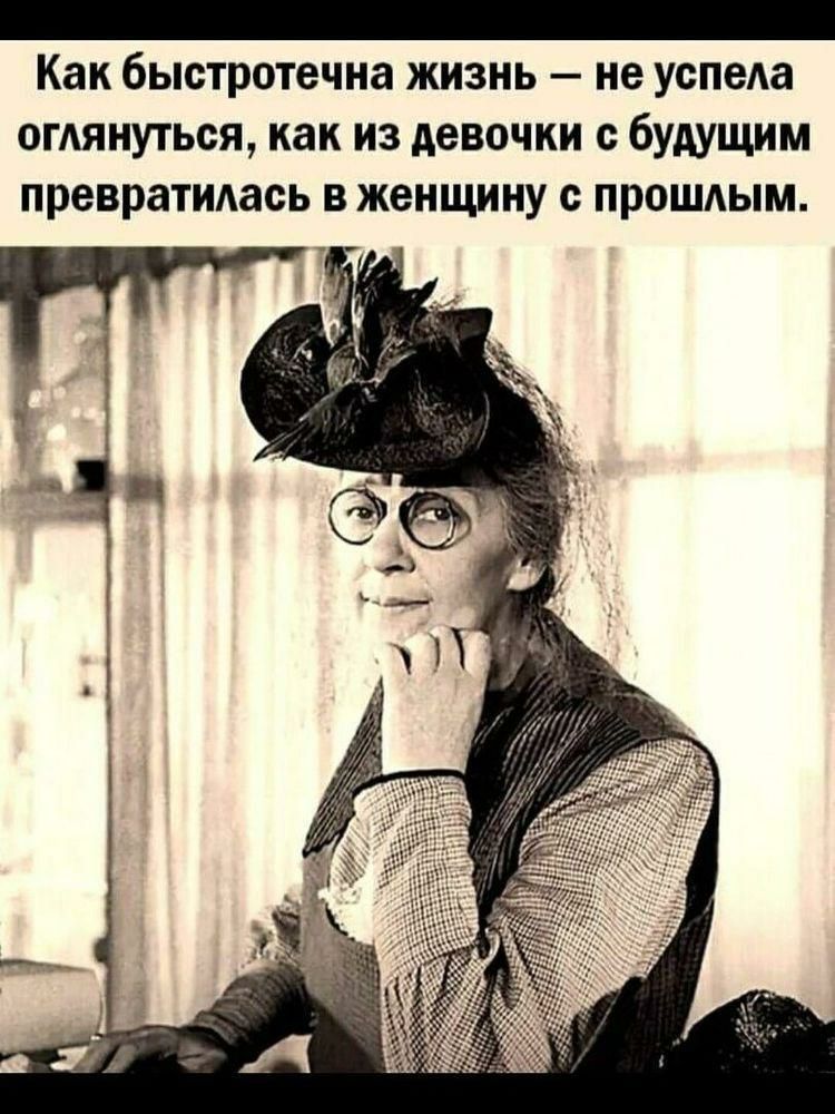_ Как быстротечна жизнь не успела ОГАЯНУТЬОЯ как ИЗ девочки с будущим превратидась В женщину с ПРОШАЫМ