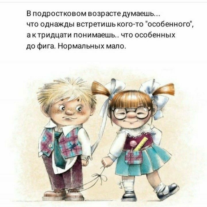 В подростковом возрасте думаешь что однажды встретишь кого то особенного а ктридцати понимаешь что особенных до фига Нормальных мало