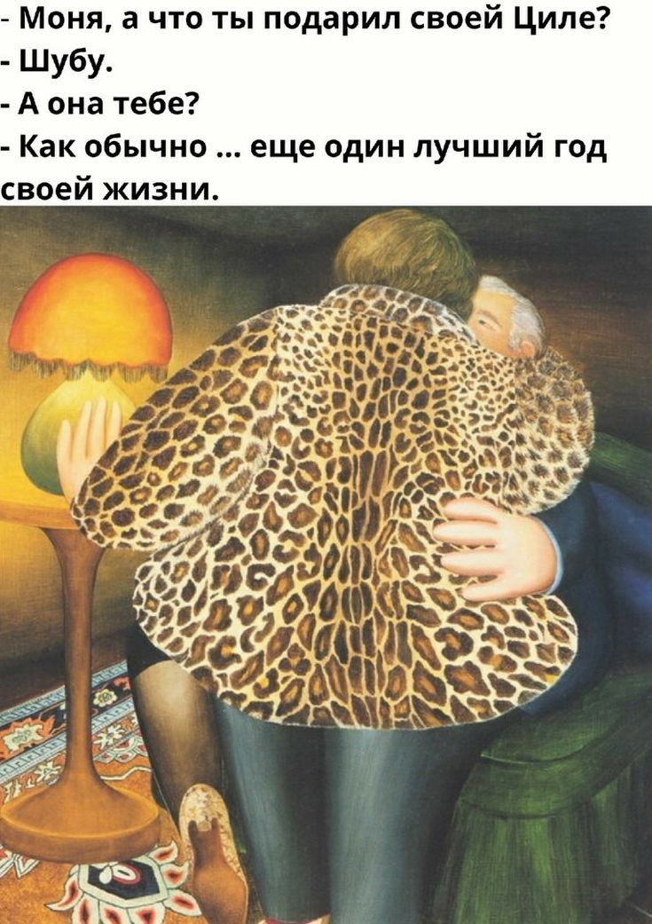 Моня а что ты подарил своей Циле Шубу А она тебе Как обычно еще один лучший год своей жизни